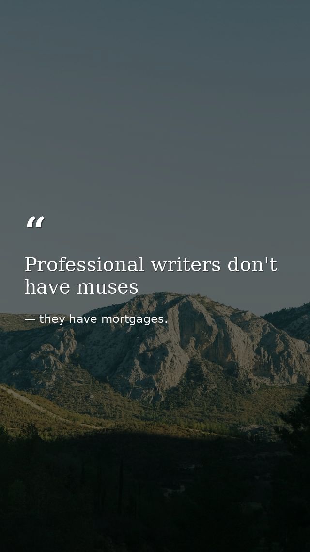 Professional writers don't have muses — they have mortgages.