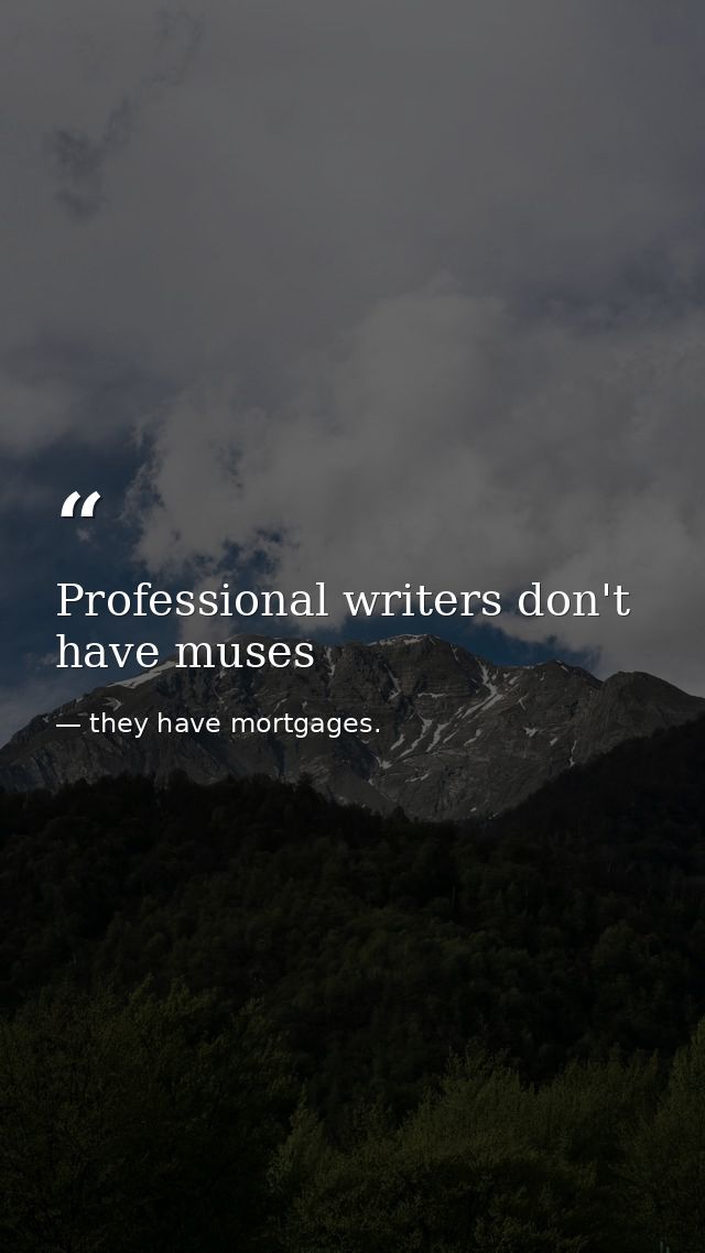 Professional writers don't have muses — they have mortgages.
