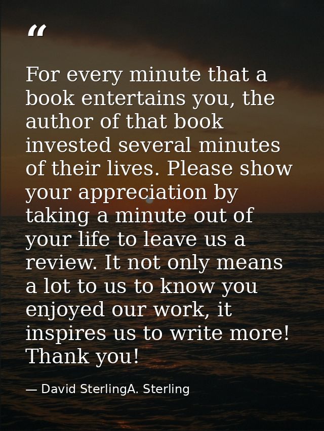 For every minute that a book entertains you, the author of that book invested several minutes of their lives. Please sho — David SterlingA. Sterling