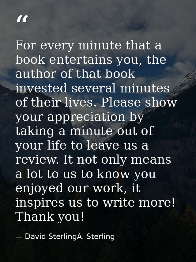 For every minute that a book entertains you, the author of that book invested several minutes of their lives. Please sho — David SterlingA. Sterling