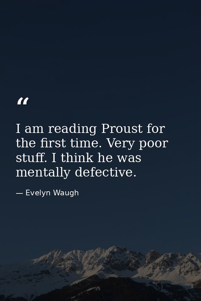 I am reading Proust for the first time. Very poor stuff. I think he was mentally defective. — Evelyn Waugh