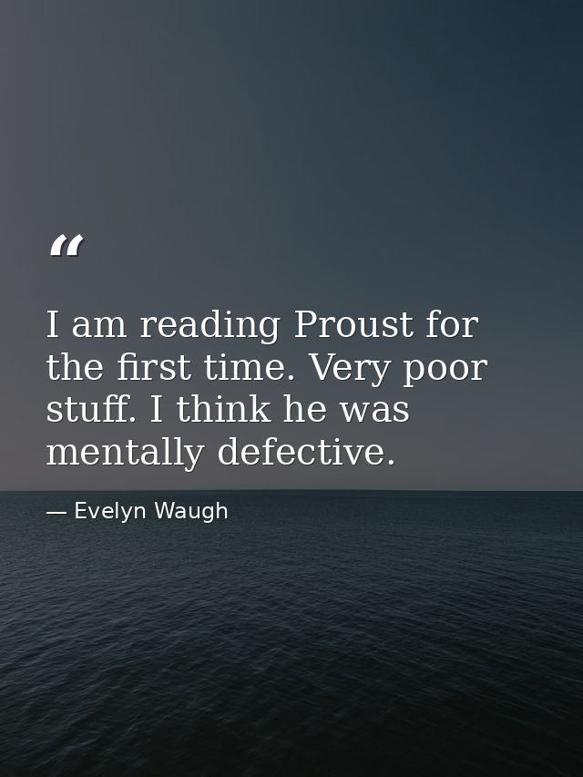 I am reading Proust for the first time. Very poor stuff. I think he was mentally defective. — Evelyn Waugh