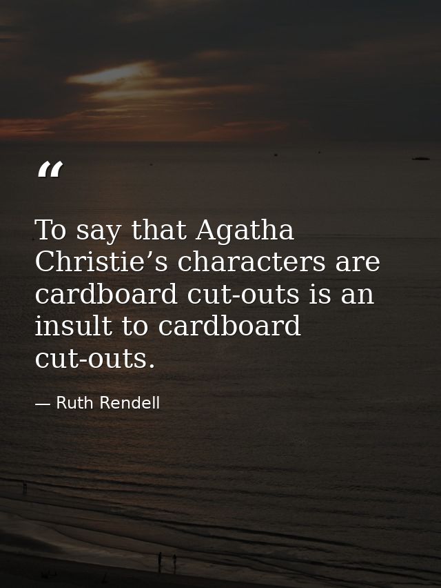 To say that Agatha Christie’s characters are cardboard cut-outs is an insult to cardboard cut-outs. — Ruth Rendell
