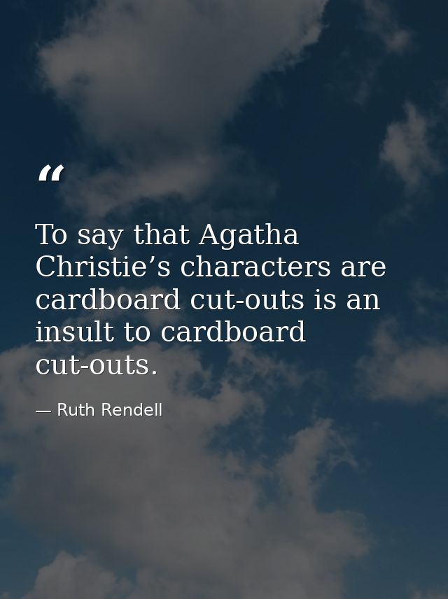 To say that Agatha Christie’s characters are cardboard cut-outs is an insult to cardboard cut-outs. — Ruth Rendell