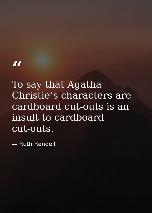 To say that Agatha Christie’s characters are cardboard cut-outs is an insult to cardboard cut-outs. — Ruth Rendell