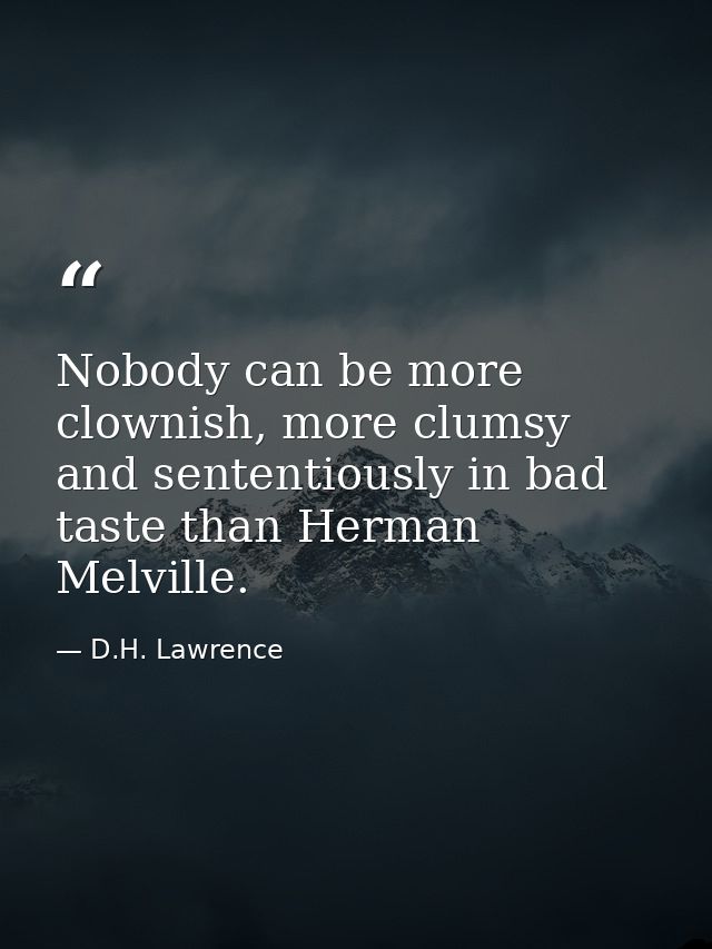 Nobody can be more clownish, more clumsy and sententiously in bad taste than Herman Melville. — D.H. Lawrence