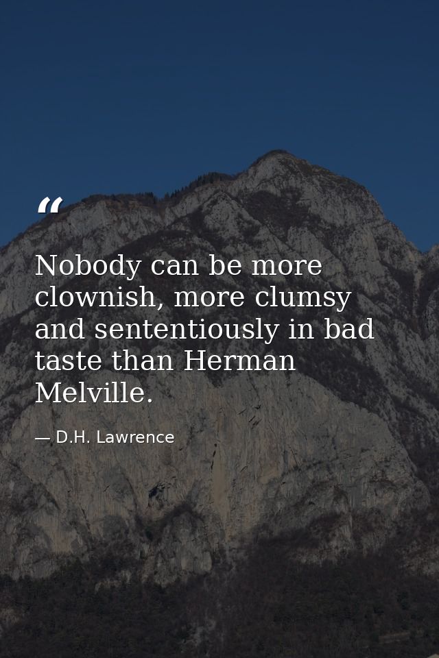 Nobody can be more clownish, more clumsy and sententiously in bad taste than Herman Melville. — D.H. Lawrence