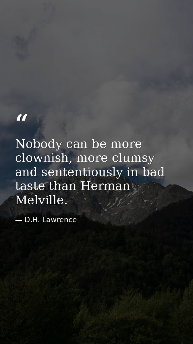 Nobody can be more clownish, more clumsy and sententiously in bad taste than Herman Melville. — D.H. Lawrence