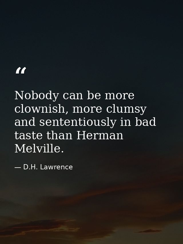 Nobody can be more clownish, more clumsy and sententiously in bad taste than Herman Melville. — D.H. Lawrence