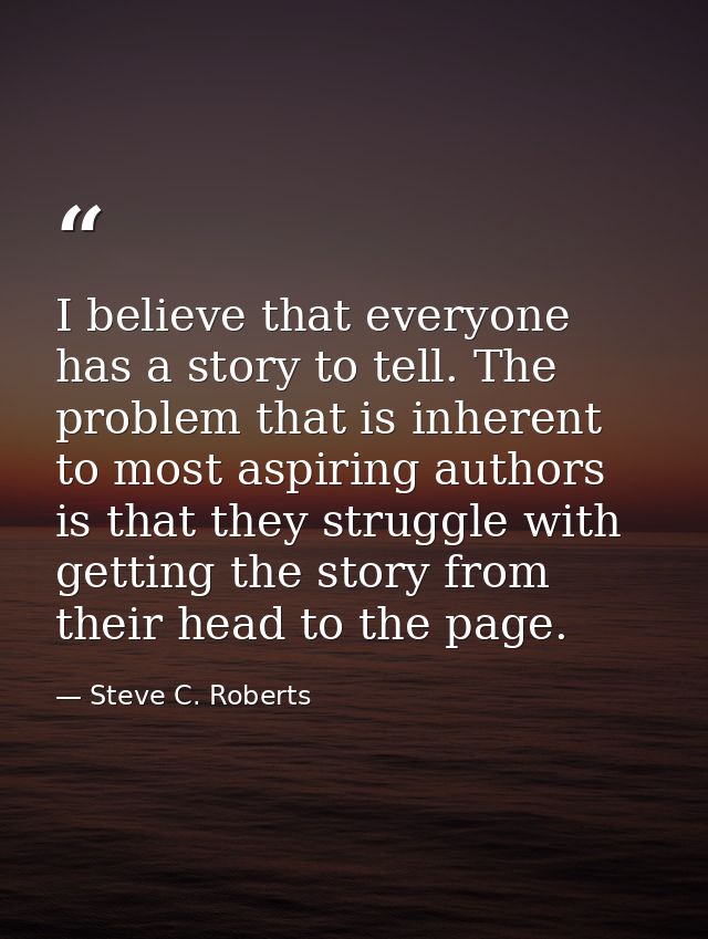 I believe that everyone has a story to tell. The problem that is inherent to most aspiring authors is that they struggle — Steve C. Roberts