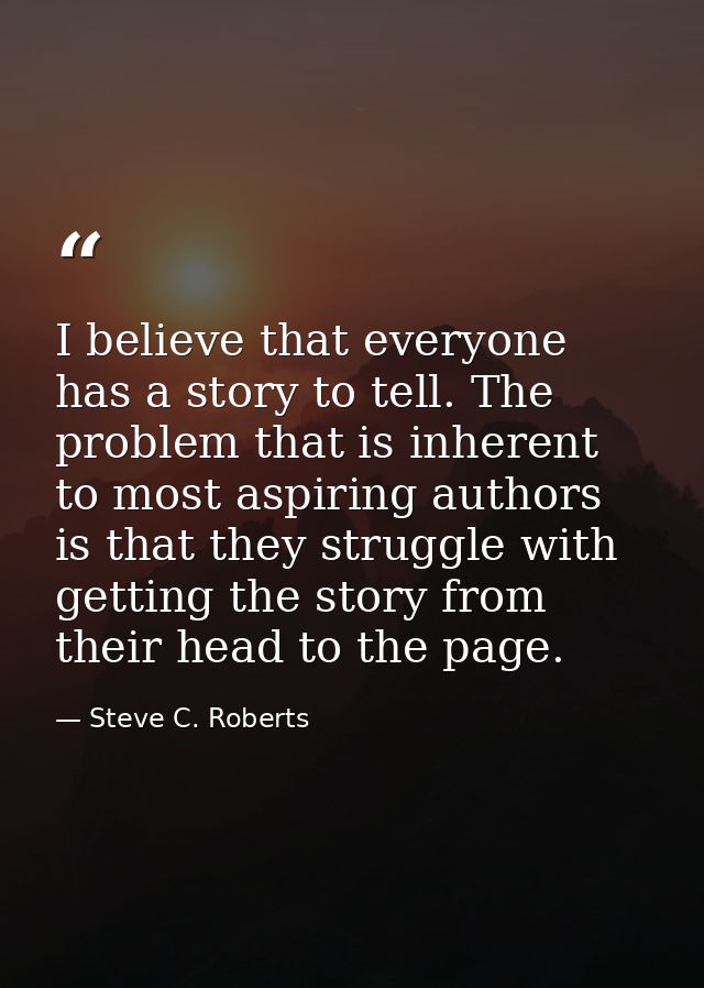 I believe that everyone has a story to tell. The problem that is inherent to most aspiring authors is that they struggle — Steve C. Roberts