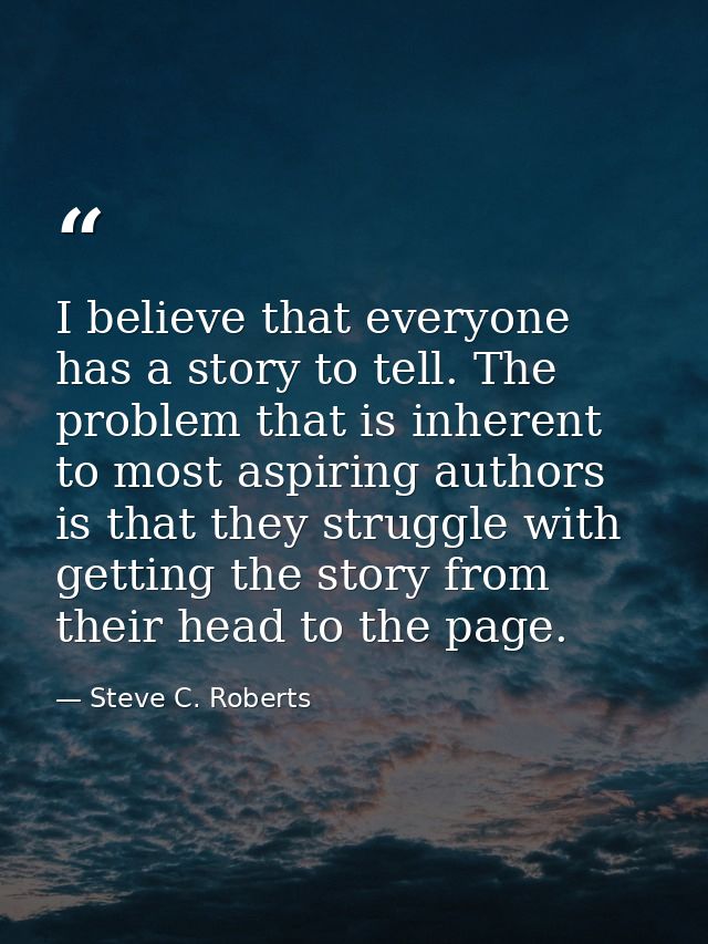 I believe that everyone has a story to tell. The problem that is inherent to most aspiring authors is that they struggle — Steve C. Roberts