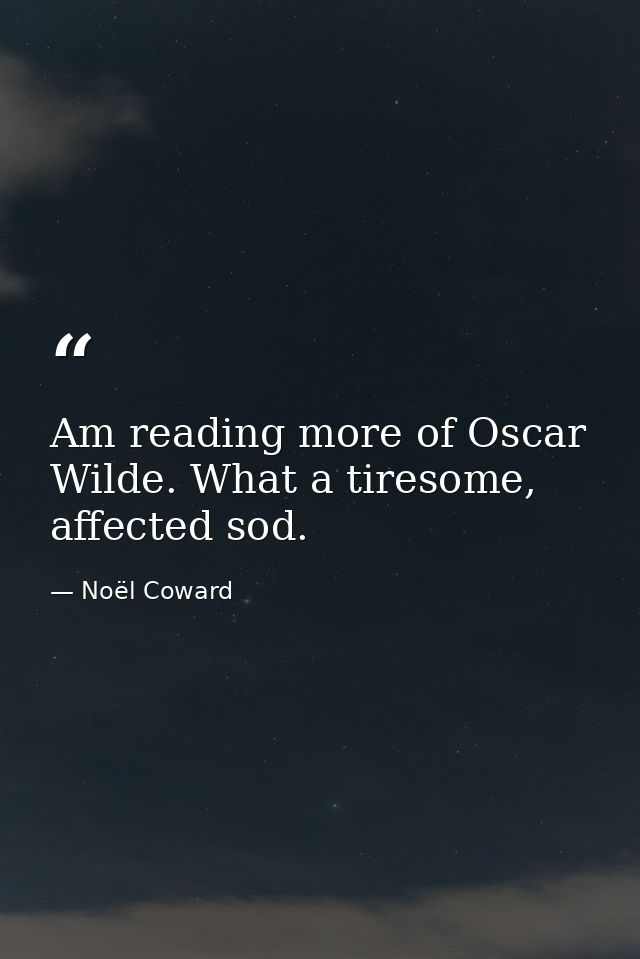 Am reading more of Oscar Wilde. What a tiresome, affected sod. — Noël Coward