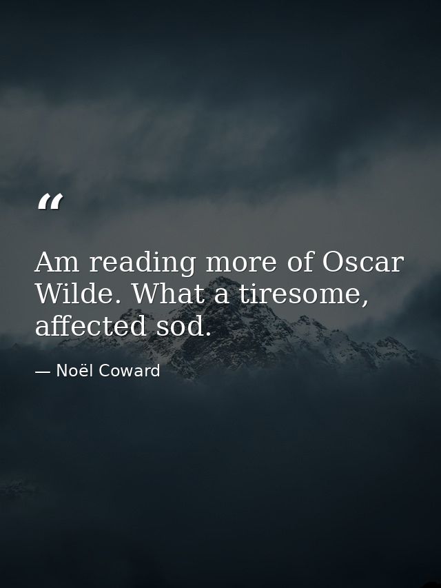 Am reading more of Oscar Wilde. What a tiresome, affected sod. — Noël Coward
