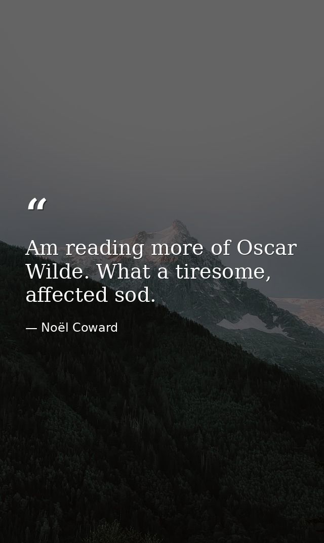 Am reading more of Oscar Wilde. What a tiresome, affected sod. — Noël Coward