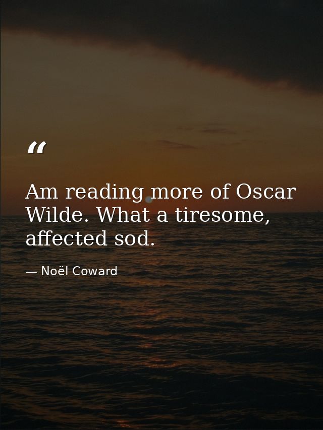 Am reading more of Oscar Wilde. What a tiresome, affected sod. — Noël Coward