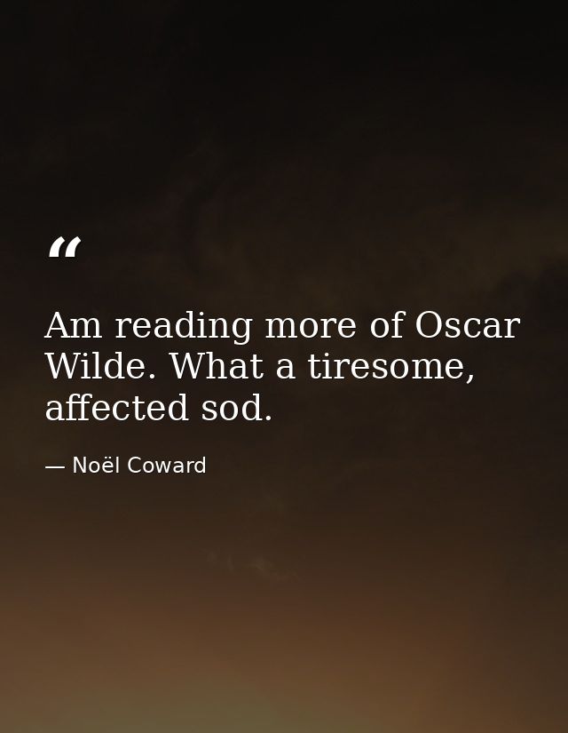 Am reading more of Oscar Wilde. What a tiresome, affected sod. — Noël Coward