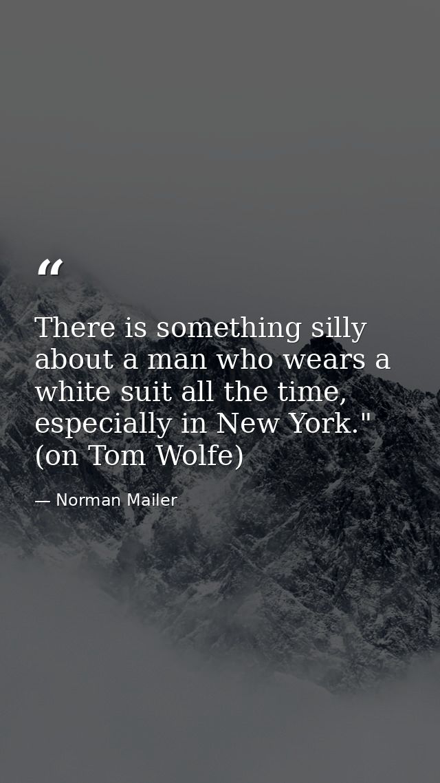 There is something silly about a man who wears a white suit all the time, especially in New York." (on Tom Wolfe) — Norman Mailer