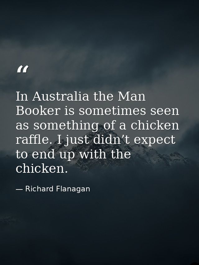 In Australia the Man Booker is sometimes seen as something of a chicken raffle. I just didn’t expect to end up with the  — Richard Flanagan