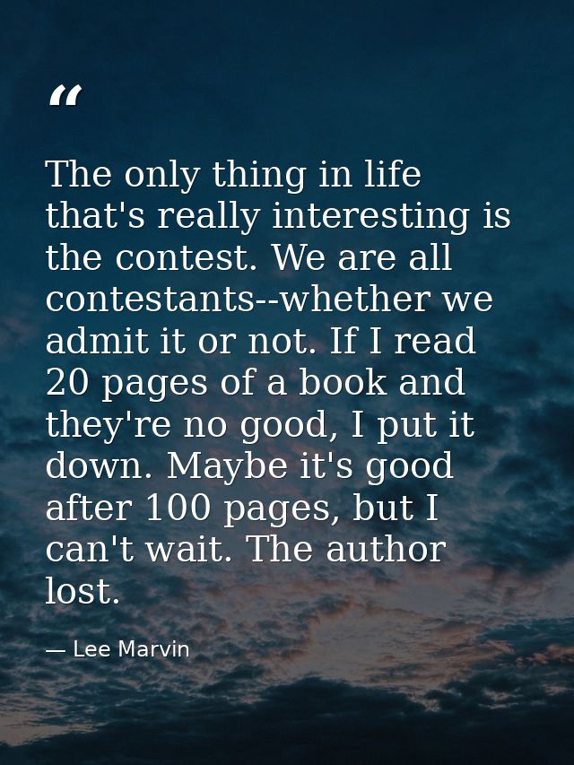 The only thing in life that's really interesting is the contest. We are all contestants--whether we admit it or not. If  — Lee Marvin