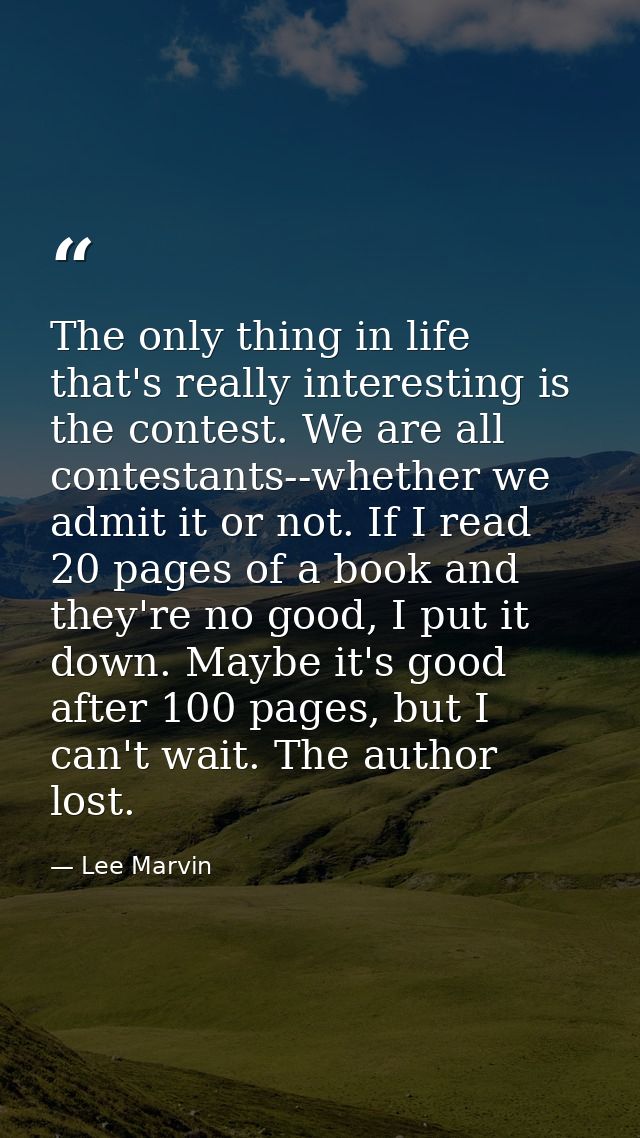The only thing in life that's really interesting is the contest. We are all contestants--whether we admit it or not. If  — Lee Marvin