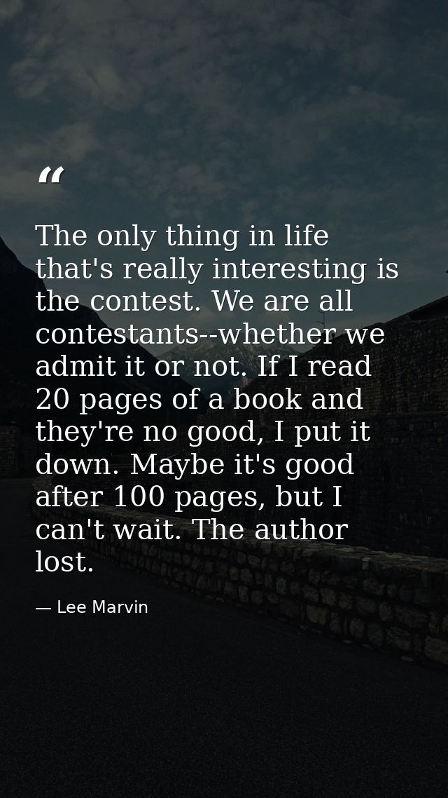 The only thing in life that's really interesting is the contest. We are all contestants--whether we admit it or not. If  — Lee Marvin