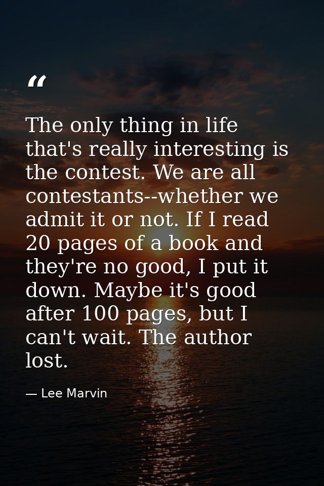 The only thing in life that's really interesting is the contest. We are all contestants--whether we admit it or not. If  — Lee Marvin