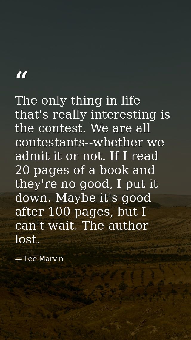 The only thing in life that's really interesting is the contest. We are all contestants--whether we admit it or not. If  — Lee Marvin