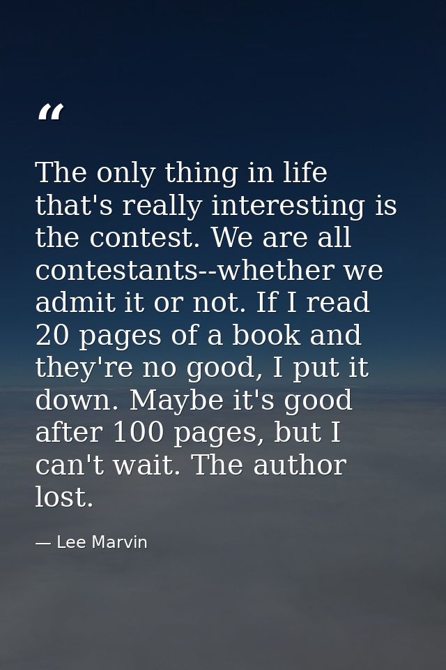The only thing in life that's really interesting is the contest. We are all contestants--whether we admit it or not. If  — Lee Marvin