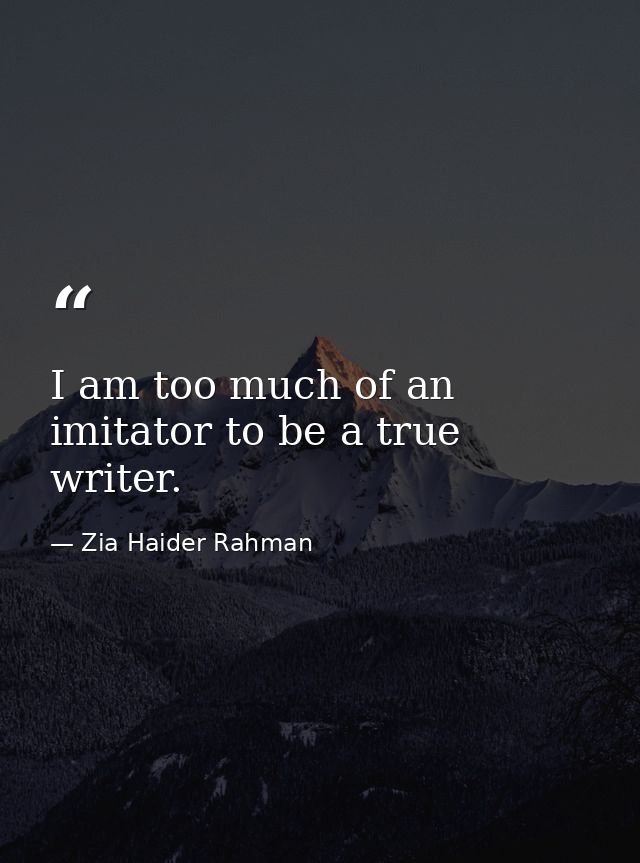 I am too much of an imitator to be a true writer. — Zia Haider Rahman