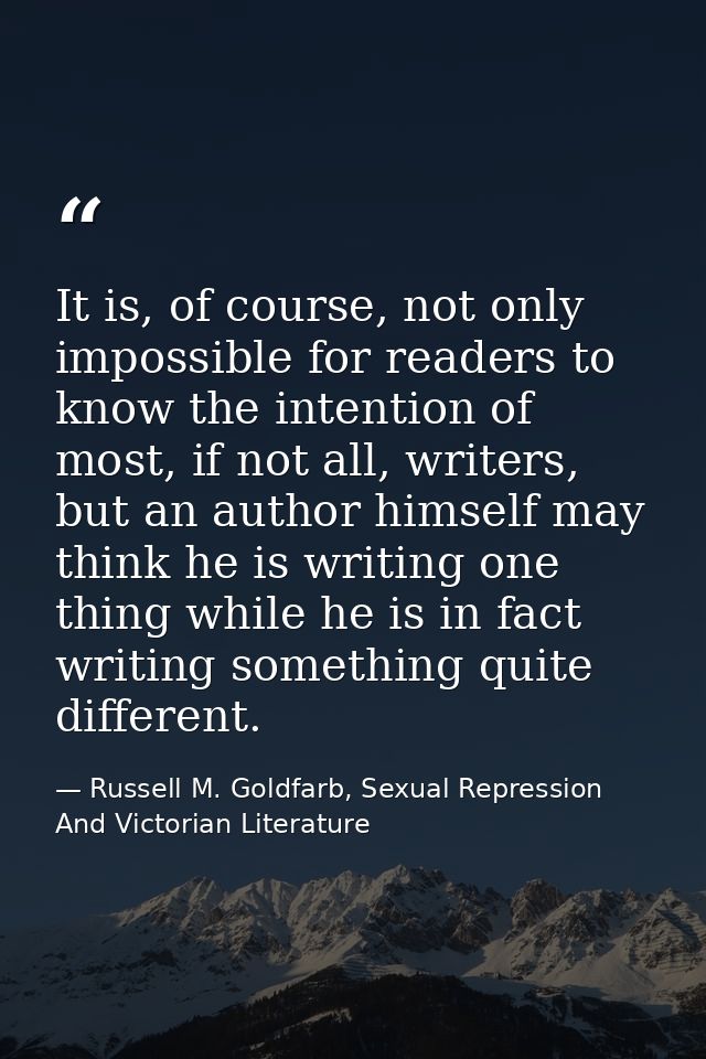 It is, of course, not only impossible for readers to know the intention of most, if not all, writers, but an author hims — Russell M. Goldfarb, Sexual Repression And Victorian Literature