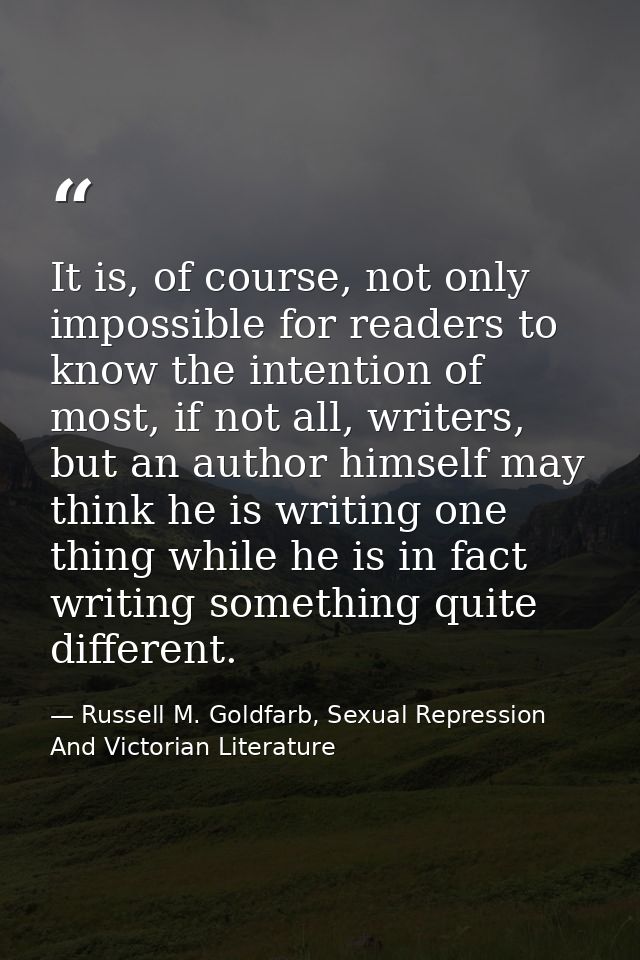 It is, of course, not only impossible for readers to know the intention of most, if not all, writers, but an author hims — Russell M. Goldfarb, Sexual Repression And Victorian Literature