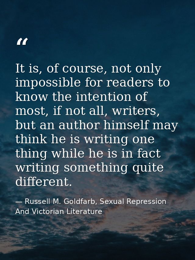 It is, of course, not only impossible for readers to know the intention of most, if not all, writers, but an author hims — Russell M. Goldfarb, Sexual Repression And Victorian Literature