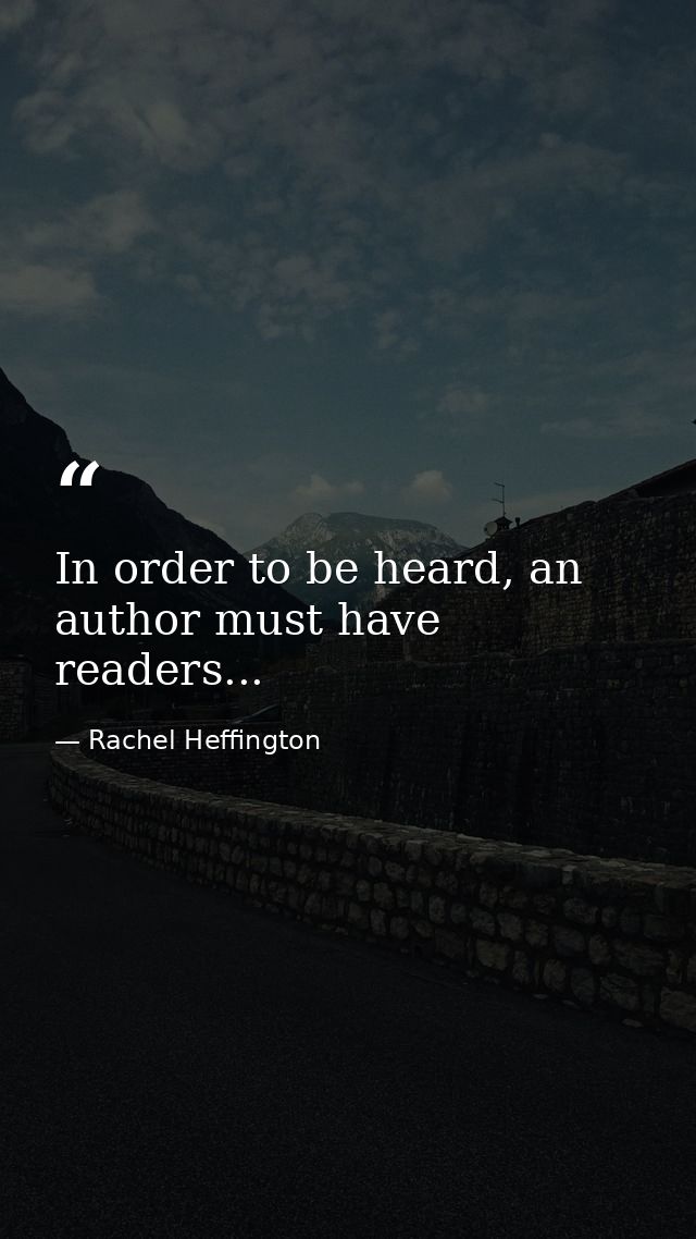 In order to be heard, an author must have readers... — Rachel Heffington