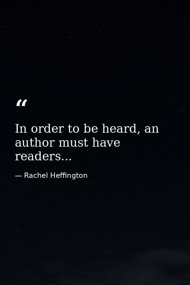 In order to be heard, an author must have readers... — Rachel Heffington