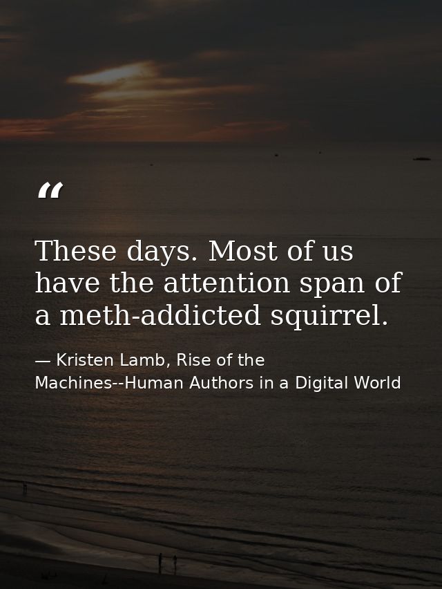 These days. Most of us have the attention span of a meth-addicted squirrel. — Kristen Lamb, Rise of the Machines--Human Authors in a Digital World