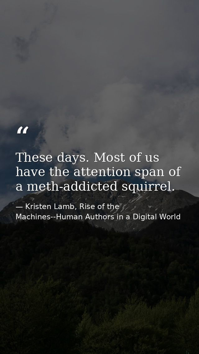 These days. Most of us have the attention span of a meth-addicted squirrel. — Kristen Lamb, Rise of the Machines--Human Authors in a Digital World