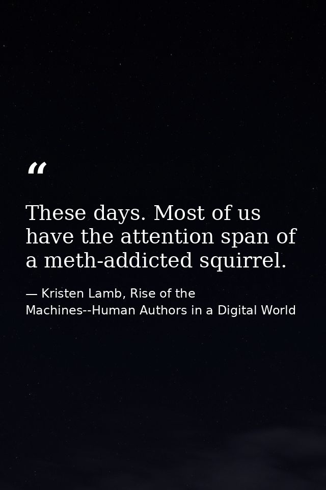 These days. Most of us have the attention span of a meth-addicted squirrel. — Kristen Lamb, Rise of the Machines--Human Authors in a Digital World