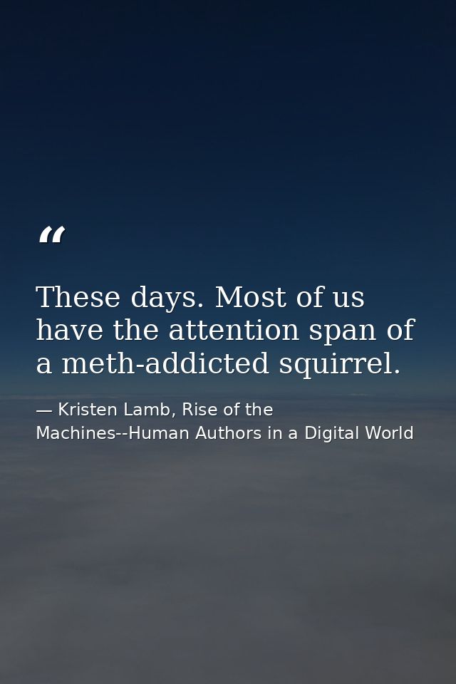 These days. Most of us have the attention span of a meth-addicted squirrel. — Kristen Lamb, Rise of the Machines--Human Authors in a Digital World