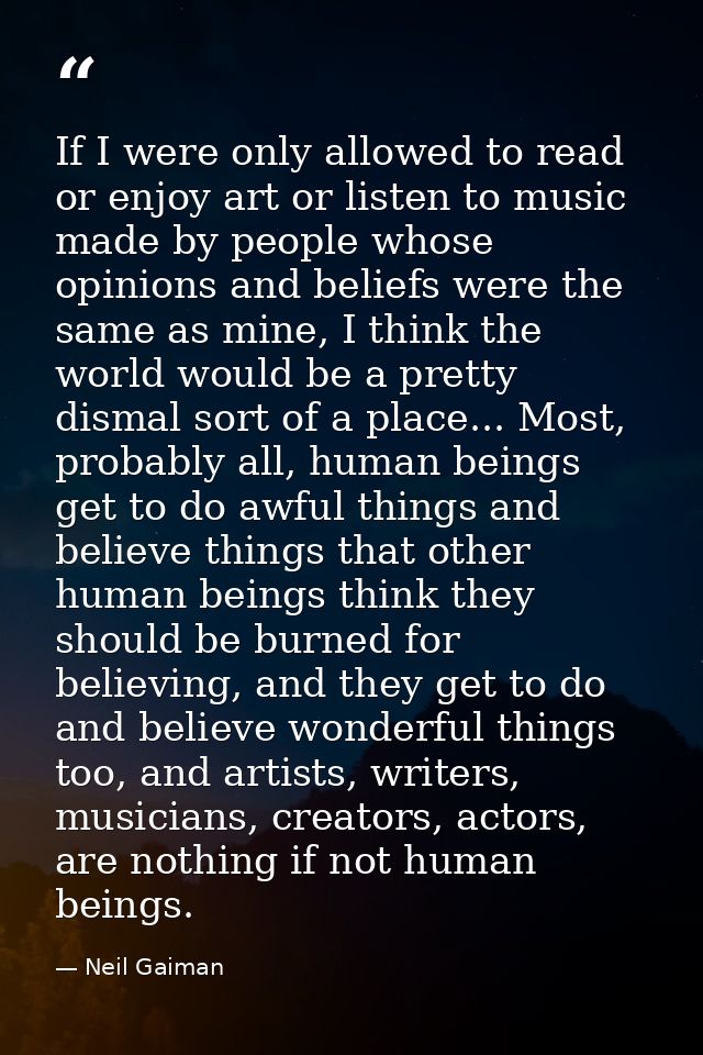 If I were only allowed to read or enjoy art or listen to music made by people whose opinions and beliefs were the same a — Neil Gaiman