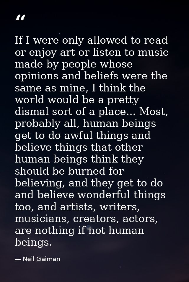 If I were only allowed to read or enjoy art or listen to music made by people whose opinions and beliefs were the same a — Neil Gaiman