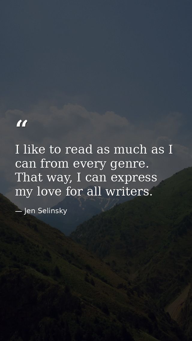 I like to read as much as I can from every genre. That way, I can express my love for all writers. — Jen Selinsky