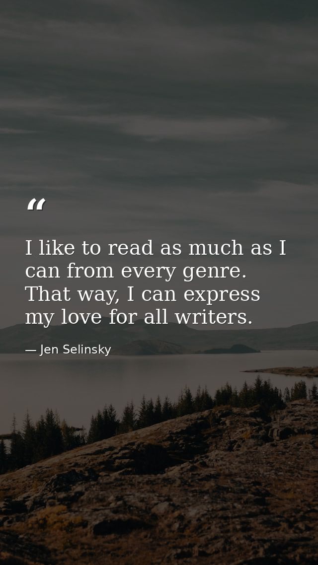 I like to read as much as I can from every genre. That way, I can express my love for all writers. — Jen Selinsky