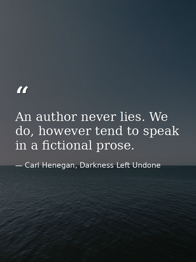 An author never lies. We do, however tend to speak in a fictional prose. — Carl Henegan, Darkness Left Undone