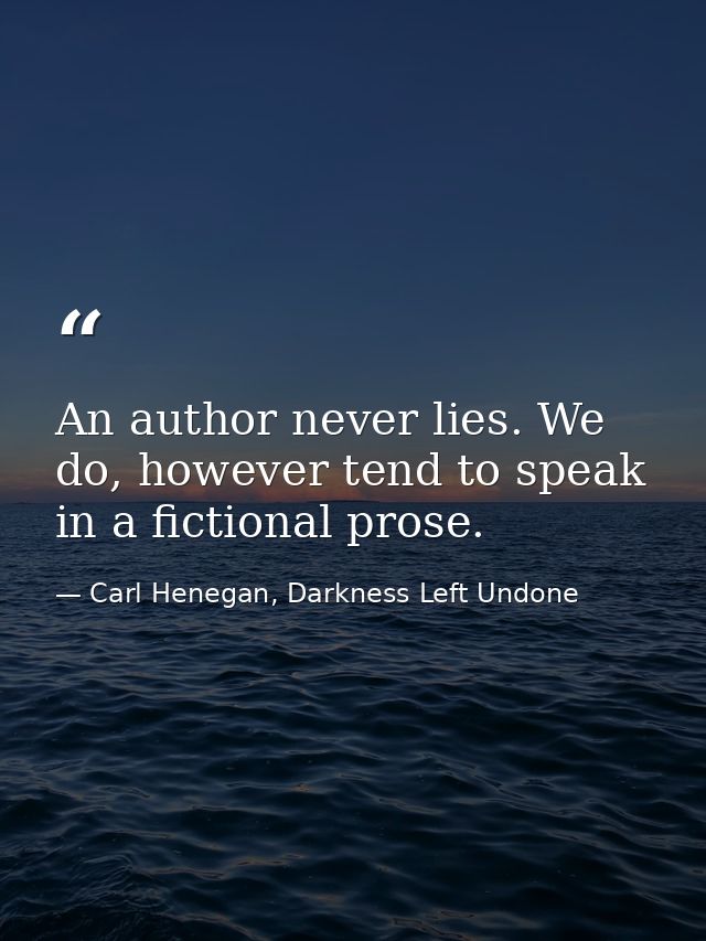 An author never lies. We do, however tend to speak in a fictional prose. — Carl Henegan, Darkness Left Undone