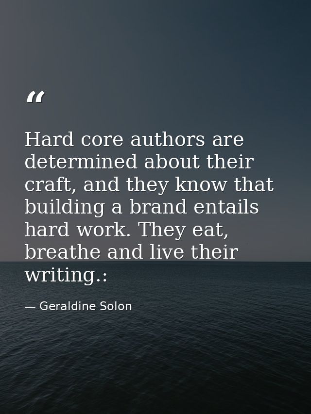 Hard core authors are determined about their craft, and they know that building a brand entails hard work. They eat, bre — Geraldine Solon