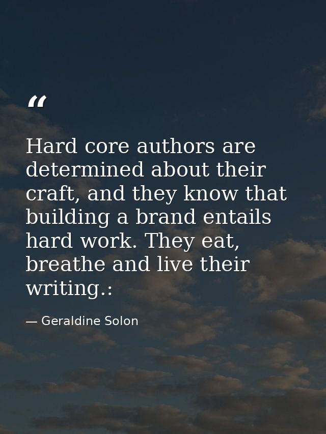 Hard core authors are determined about their craft, and they know that building a brand entails hard work. They eat, bre — Geraldine Solon