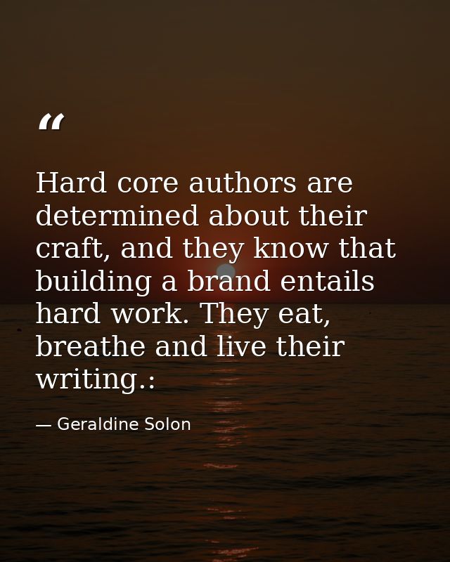 Hard core authors are determined about their craft, and they know that building a brand entails hard work. They eat, bre — Geraldine Solon