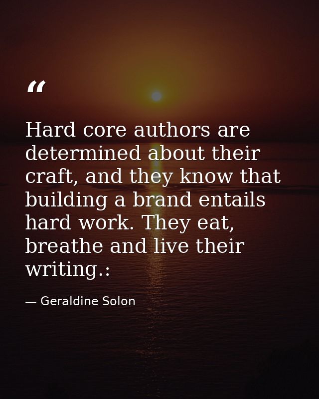 Hard core authors are determined about their craft, and they know that building a brand entails hard work. They eat, bre — Geraldine Solon