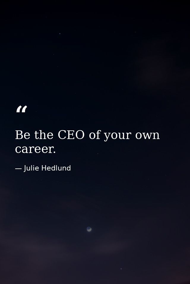 Be the CEO of your own career. — Julie Hedlund